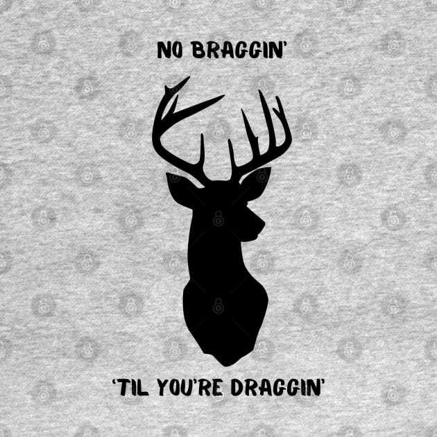 no braggin' 'til you're draggin' deer hunting by Pearlie Jane Creations